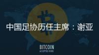 中国足协历任主席：谢亚龙入狱 李凤楼获主席接见