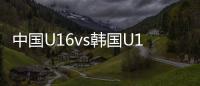 中国U16vs韩国U16：邝兆镭
、万项首发，卢琦政
、梁仕宇出战