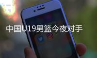 中国U19男篮今夜对手约旦实力排名倒数第一，两场淘汰赛场均净负57分