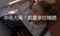 中场大闸！凯塞多社媒晒捧杯照庆祝夺冠
：世界冠军！
