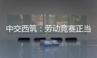 中交西筑
：劳动竞赛正当时