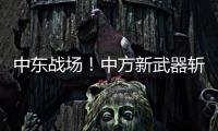 中东战场	！中方新武器斩落36架敌机，拦截率100%让美俄都坐不住了