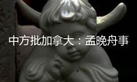 中方批加拿大：孟晚舟事件是典型的“任意拘押”案例