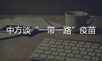 中方谈“一带一路”疫苗合作伙伴关系倡议落实进展：已提供3.5亿剂疫苗和原液