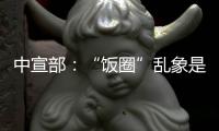 中宣部：“饭圈”乱象是网络文明建设的难点之一