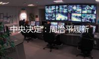 中央决定
：周治平履新