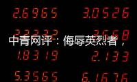 中青网评：侮辱英烈者�
，一个也别放过