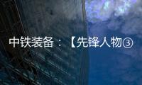 中铁装备：【先锋人物③】蒋鹏鹏
：90后的破壁者
