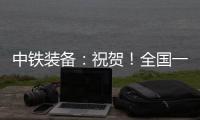 中铁装备�：祝贺！全国一等奖！