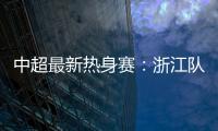 中超最新热身赛：浙江队2