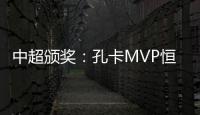中超颁奖：孔卡MVP恒大大赢家 国安夺公平竞赛奖
