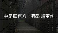 中足联官方：强烈谴责伤害球迷情感、损害职业联赛形象的行为