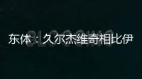 东体�：久尔杰维奇相比伊万有优势
，至少他不会把球员名字搞混