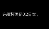 东亚杯国足0:2日本，上次赢日本还是1998年