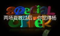 两场夏联过后，你觉得杨瀚森有哪些方面急需改进？