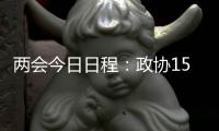 两会今日日程：政协15时开幕�，人大12时举行新闻发布会