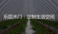 乐臣木门
�：定制生活空间“潮”品牌