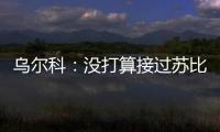 乌尔科	：没打算接过苏比门迪的4号
	，我穿15号挺好的