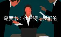 乌度卡

：杜兰特与我们的体系相契合 我和我的团队期待与他共事