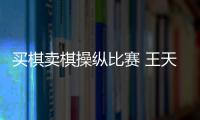 买棋卖棋操纵比赛 王天一	、王跃飞终身禁赛