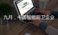 九月，中国智能厨卫企业有出奇制胜的法宝