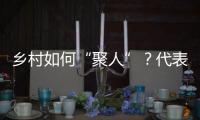 乡村如何“聚人”
？代表委员来支招