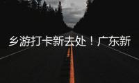 乡游打卡新去处！广东新增2个国家级旅游休闲街区