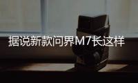 据说新款问界M7长这样

�？售价水涨船高？