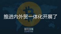 推进内外贸一体化开展了哪些工作
？商务部回应