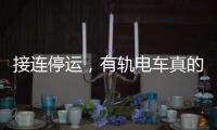 接连停运，有轨电车真的没“出路”吗？
