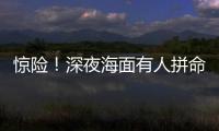 惊险！深夜海面有人拼命呼救�！珠海的他冲了上去……