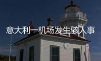 意大利一机场发生骇人事故，35岁男子闯入机场跑道，被滑行飞机吸入引擎身亡，全部航班取消