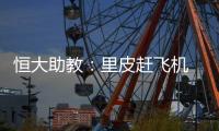 恒大助教：里皮赶飞机 孔卡能罚点球已经很勇敢