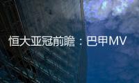 恒大亚冠前瞻�：巴甲MVP对决 穆里奇欲破球荒