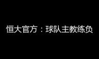 恒大官方：球队主教练负责制改为总经理负责