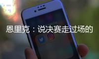 恩里克：说决赛走过场的人没认真分析切尔西 登贝莱是本赛季最佳