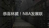 恭喜林葳！NBA发展联盟第8顺位�，南京同曦队发来贺电