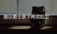 提议勇士拿下两名后卫，可辅佐库里，关系户赛斯库里要加入勇士