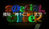 揭秘“神十二”：太空“厨房”“空调”“医院”保障航天员日常生活