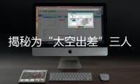 揭秘为“太空出差”三人组关舱门	，细节中大有讲究