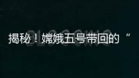 揭秘！嫦娥五号带回的“月球土特产”到底长啥样？