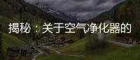 揭秘：关于空气净化器的哪些事儿