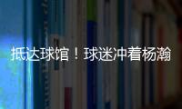 抵达球馆�！球迷冲着杨瀚森喊“哥哥好帅” 杨瀚森一脸嫌弃