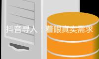 抖音寻人
：着眼真实需求
，追求长期价值