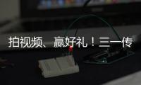 拍视频	、赢好礼
！三一传动首届创意短视频挑战赛开始啦
�！