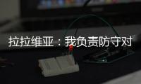 拉拉维亚：我负责防守对手头号球星，我爸知道我加盟湖人都哭了