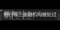 招行等三金融机构被处过亿罚单	，人行剑指反洗钱违规