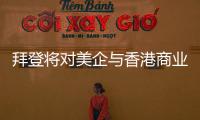 拜登将对美企与香港商业往来风险发出警告？中方：典型的政治操弄