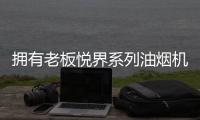 拥有老板悦界系列油烟机67A8，厨房“扫尘”好轻松