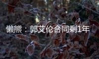 懒熊：郭艾伦合同剩1年预计留队 广州外援预算增加继续冲击季后赛